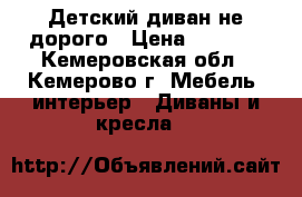 Детский диван не дорого › Цена ­ 3 000 - Кемеровская обл., Кемерово г. Мебель, интерьер » Диваны и кресла   